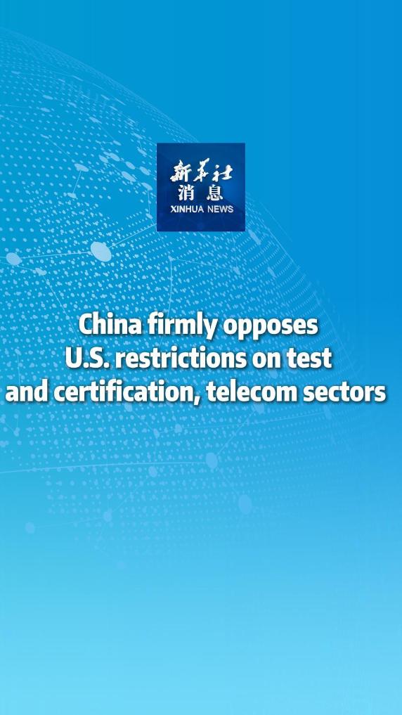 Xinhua News | China firmly opposes U.S. restrictions on test and certification, telecom sectors  