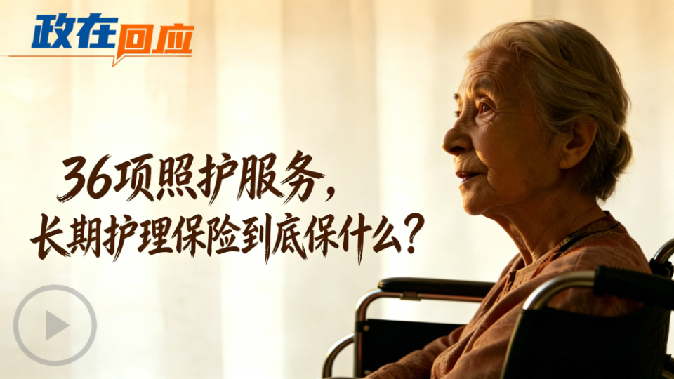 政在回應(yīng)丨36項(xiàng)照護(hù)服務(wù)，長(zhǎng)期護(hù)理保險(xiǎn)到底保什么？